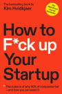 How to F*ck Up Your Startup: The Science Behind Why 90% of Companies Fail--and How You Can Avoid It