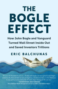 Title: The Bogle Effect: How John Bogle and Vanguard Turned Wall Street Inside Out and Saved Investors Trillions, Author: Eric Balchunas