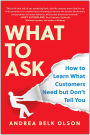 What to Ask: How to Learn What Customers Need but Don't Tell You