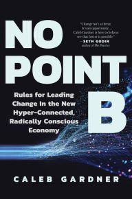 Free book downloads for blackberry No Point B: Rules for Leading Change in the New Hyper-Connected, Radically Conscious Economy in English  by Caleb Gardner 9781637740996