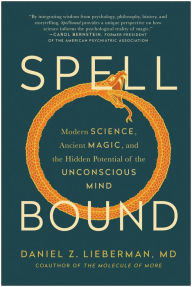 Title: Spellbound: Modern Science, Ancient Magic, and the Hidden Potential of the Unconscious Mind, Author: Daniel Z. Lieberman MD