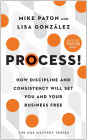 Process!: How Discipline and Consistency Will Set You and Your Business Free