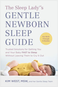 Title: The Sleep Lady®'s Gentle Newborn Sleep Guide: Trusted Solutions for Getting You and Your Baby FAST to Sleep Without Leaving Them to Cry It Out, Author: Kim West MSW