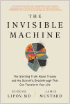 Alternative view 1 of The Invisible Machine: The Startling Truth About Trauma and the Scientific Breakthrough That Can Transform Your Life