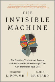 Title: The Invisible Machine: The Startling Truth About Trauma and the Scientific Breakthrough That Can Transform Your Life, Author: Eugene Lipov MD