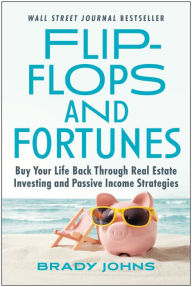 Title: Flip-Flops and Fortunes: Buy Your Life Back Through Real Estate Investing and Passive Income Strategies, Author: Brady Johns