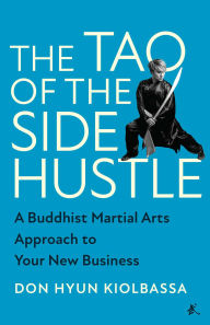 Title: The Tao of the Side Hustle: A Buddhist Martial Arts Approach to Your New Business, Author: Don Hyun Kiolbassa