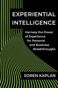 Title: Experiential Intelligence: Harness the Power of Experience for Personal and Business Breakthroughs, Author: Soren Kaplan