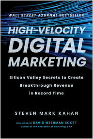 Title: High-Velocity Digital Marketing: Silicon Valley Secrets to Create Breakthrough Revenue in Record Time, Author: Steven Mark Kahan