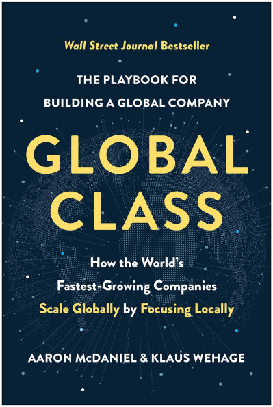 Global Class: How the World's Fastest-Growing Companies Scale Globally by Focusing Locally