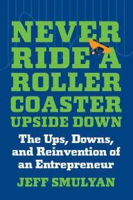Title: Never Ride a Rollercoaster Upside Down: The Ups, Downs, and Reinvention of an Entrepreneur, Author: Jeff Smulyan