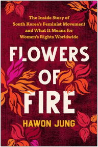 Rent e-books Flowers of Fire: The Inside Story of South Korea's Feminist Movement and What It Means for Women' s Rights Worldwide by Hawon Jung iBook DJVU (English Edition)