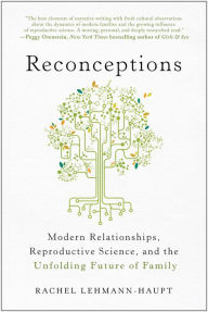 Title: Reconceptions: Modern Relationships, Reproductive Science, and the Unfolding Future of Family, Author: Rachel Lehmann-Haupt