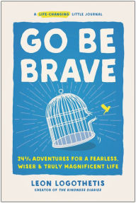 Free books downloadable pdf Go Be Brave: 24 ¾ Adventures for a Fearless, Wiser, and Truly Magnificent Life 9781637742518 (English literature) by Leon Logothetis, Leon Logothetis