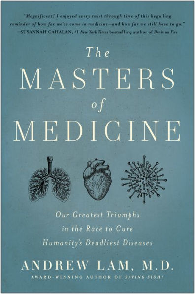 the Masters of Medicine: Our Greatest Triumphs Race to Cure Humanity's Deadliest Diseases