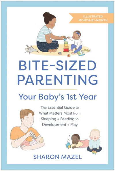 Bite-Sized Parenting: Your Baby's First Year: The Essential Guide to What Matters Most, from Sleeping and Feeding Development Play, an Illustrated Month-by-Month Format