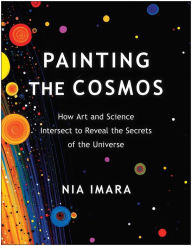Title: Painting the Cosmos: How Art and Science Intersect to Reveal the Secrets of the Universe, Author: Nia Imara