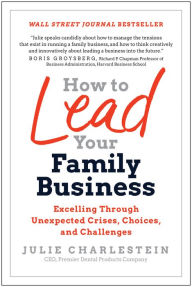 Title: How to Lead Your Family Business: Excelling Through Unexpected Crises, Choices, and Challenges, Author: Julie Charlestein