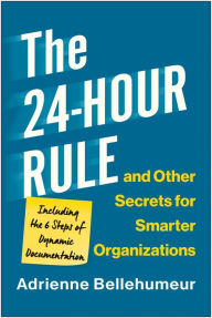 Title: The 24-Hour Rule and Other Secrets for Smarter Organizations: Including the 6 Steps of Dynamic Documentation, Author: Adrienne Bellehumeur