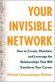 Title: Your Invisible Network: How to Create, Maintain, and Leverage the Relationships That Will Transform Your Career, Author: Michael Urtuzuástegui Melcher