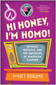 Google free ebook downloads Hi Honey, I'm Homo!: Sitcoms, Specials, and the Queering of American Culture 9781637743010 by Matt Baume, Matt Baume PDF FB2