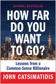 Title: How Far Do You Want to Go?: Lessons from a Common-Sense Billionaire, Author: John Catsimatidis