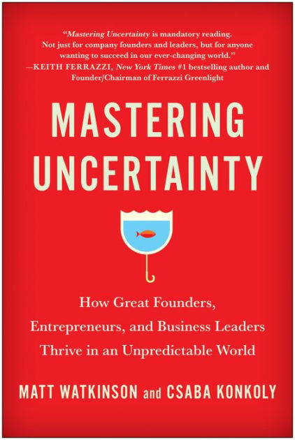 Mastering Uncertainty: How Great Founders, Entrepreneurs, and Business ...