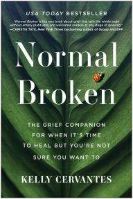 Title: Normal Broken: The Grief Companion for When It's Time to Heal but You're Not Sure You Want To, Author: Kelly Cervantes
