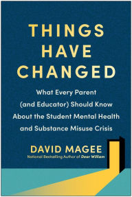 Title: Things Have Changed: What Every Parent (and Educator) Should Know About the Student Mental Health and Substance Misuse Crisis, Author: David Magee