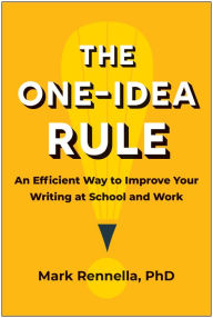 Title: The One-Idea Rule: An Efficient Way to Improve Your Writing at School and Work, Author: Mark Rennella PhD