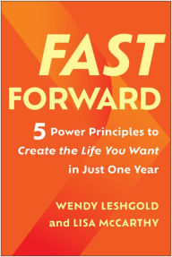 Title: Fast Forward: 5 Power Principles to Create the Life You Want in Just One Year, Author: Wendy Leshgold