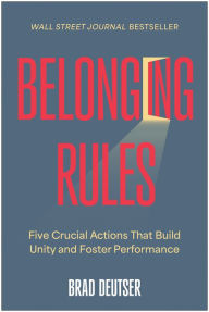 Title: Belonging Rules: Five Crucial Actions That Build Unity and Foster Performance, Author: Brad Deutser