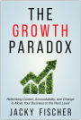 The Growth Paradox: Rethinking Control, Accountability, and Change to Move Your Business to the Next Level