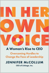 Title: In Her Own Voice: A Woman's Rise to CEO: Overcoming Hurdles to Change the Face of Leadership, Author: Jennifer McCollum