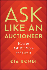 Title: Ask Like an Auctioneer: How to Ask For More and Get It, Author: Dia Bondi