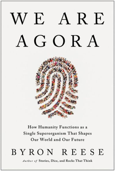 We Are Agora: How Humanity Functions as a Single Superorganism That Shapes Our World and Future