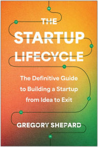 Title: The Startup Lifecycle: The Definitive Guide to Building a Startup from Idea to Exit, Author: Gregory Shepard
