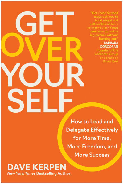 Get Over Yourself: How to Lead and Delegate Effectively for More Time, Freedom, Success