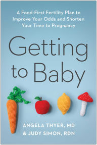 Title: Getting to Baby: A Food-First Fertility Plan to Improve Your Odds and Shorten Your Time to Pregnancy, Author: Angela Thyer