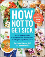 Free pdf e-books for download How Not to Get Sick: A Cookbook and Guide to Prevent and Reverse Insulin Resistance, Lose Weight, and Fight Chronic Disease by Benjamin Bikman PhD, Diana Keuilian 9781637744543