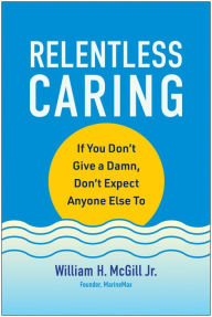 Epub books to download for free Relentless Caring: If You Don't Give a Damn, Don't Expect Anyone Else To  by William H. McGill Jr. (English literature) 9781637744727