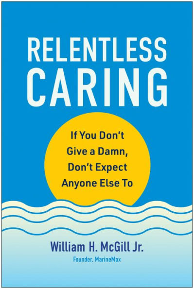 Relentless Caring: If You Don't Give a Damn, Expect Anyone Else To