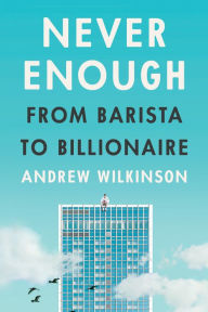 Title: Never Enough: From Barista to Billionaire, Author: Andrew Wilkinson