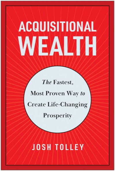 Acquisitional Wealth: The Fastest, Most Proven Way to Create Life-Changing Prosperity