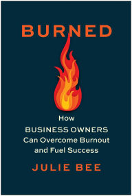 Title: Burned: How Business Owners Can Overcome Burnout and Fuel Success, Author: Julie Bee