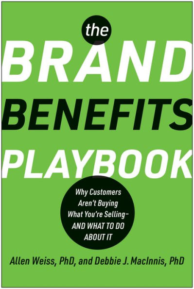 The Brand Benefits Playbook: Why Customers Aren't Buying What You're Selling--And to Do About It