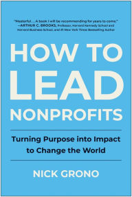 Title: How to Lead Nonprofits: Turning Purpose into Impact to Change the World, Author: Nick Grono