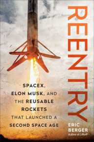 Title: Reentry: SpaceX, Elon Musk, and the Reusable Rockets that Launched a Second Space Age, Author: Eric Berger