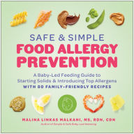 Title: Safe and Simple Food Allergy Prevention: A Baby-Led Feeding Guide to Starting Solids and Introducing Top Allergens, Author: Malina Linkas Malkani MS