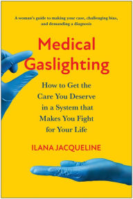 Free books downloading pdf Medical Gaslighting: How to Get the Care You Deserve in a System that Makes You Fight for Your Life by Ilana Jacqueline